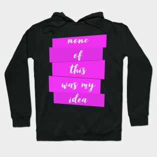 None Of This Was My Idea Hoodie